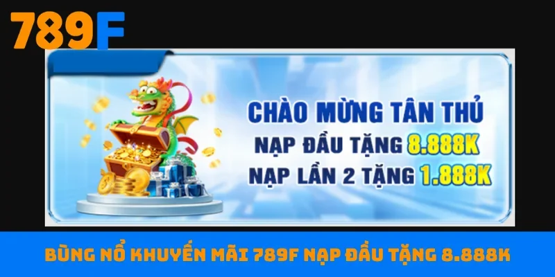 Bùng nổ khuyến mãi 789F nạp đầu tặng 8.888K
