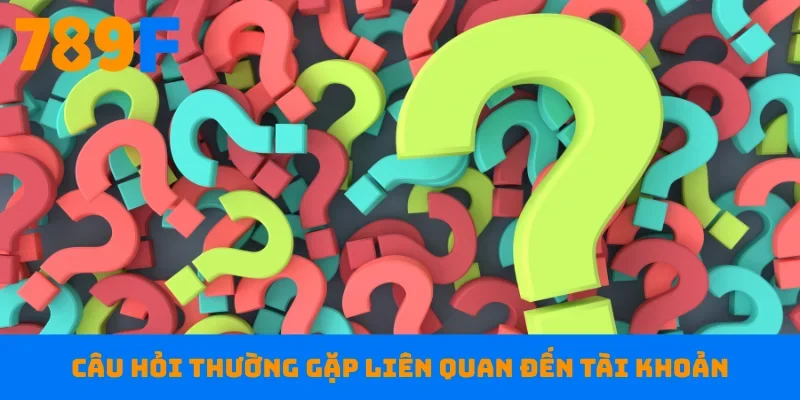 Câu hỏi thường gặp liên quan đến tài khoản
