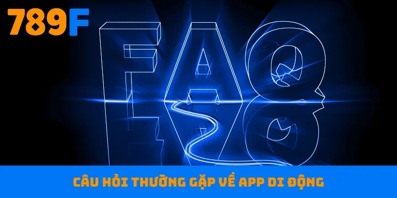 Câu hỏi thường gặp về app di động