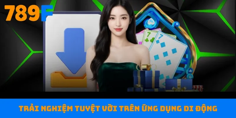 Trải nghiệm tuyệt vời trên ứng dụng di động